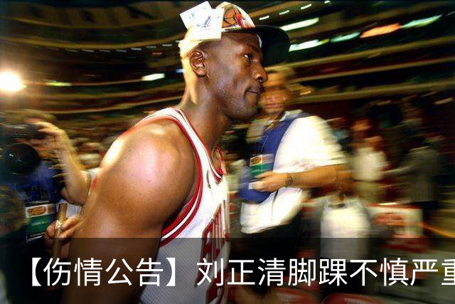 【伤情公告】刘正清脚踝不慎严重扭伤 预计伤停2-3周