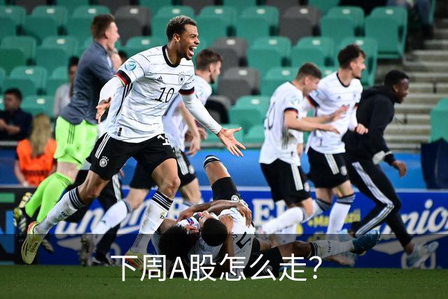 下周A股怎么走？