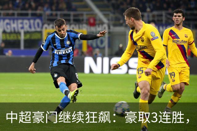 中超豪门继续狂飙：豪取3连胜，29岁巴西外援爆发：独造3球