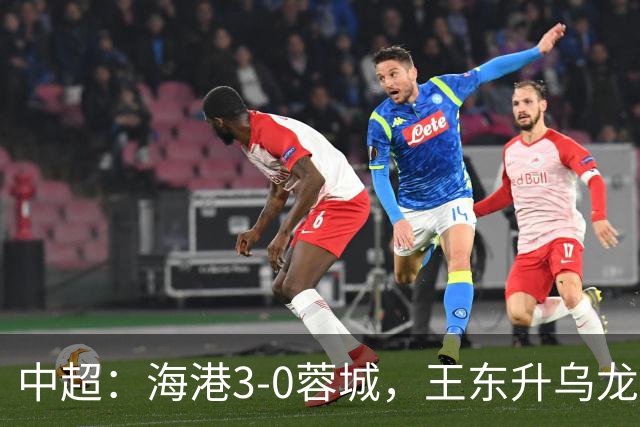 中超：海港3-0蓉城，王东升乌龙，莱昂纳多、武磊破门