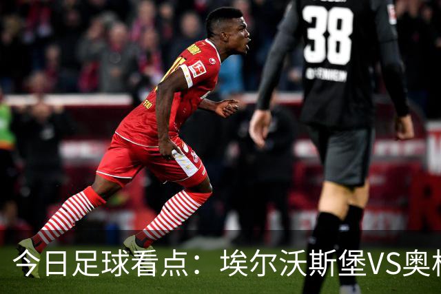 今日足球看点：埃尔沃斯堡VS奥格斯堡，云达不来梅VS帕德博恩，柏林联合VS多特蒙德，拜仁慕尼黑VS莱比锡红牛