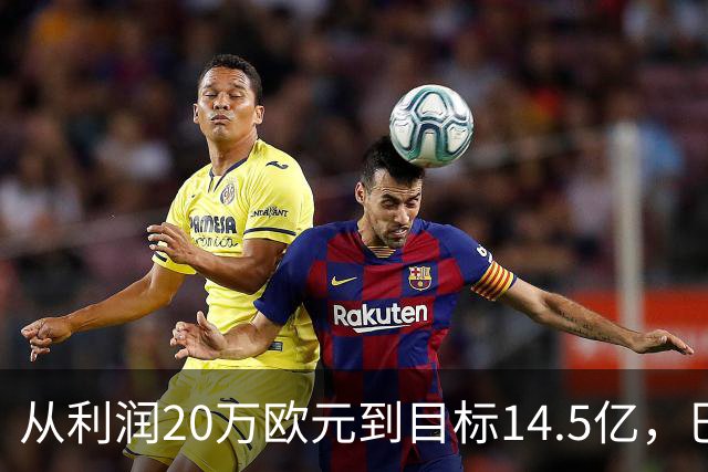 从利润20万欧元到目标14.5亿，巴萨还差几步？