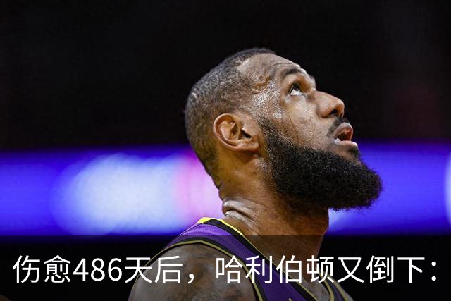 伤愈486天后，哈利伯顿又倒下：左腿筋拉伤