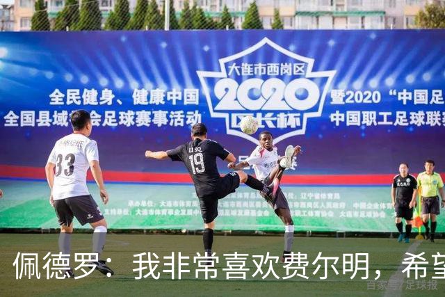 佩德罗：我非常喜欢费尔明，希望他能在巴萨结束职业生涯