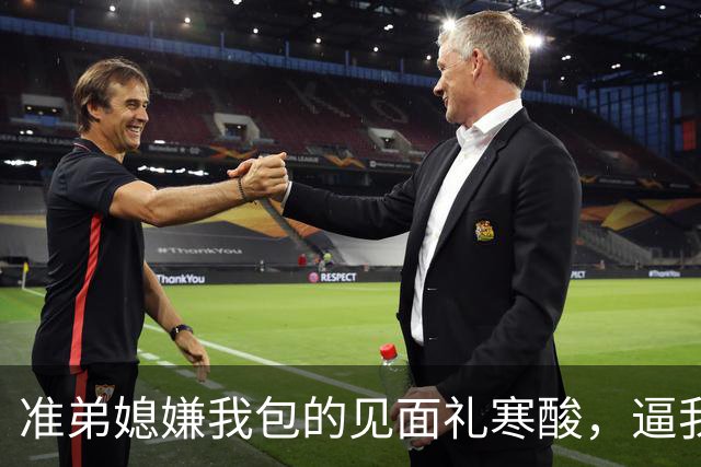 准弟媳嫌我包的见面礼寒酸，逼我父母卖房凑60万彩礼，我直接退了家族群：我家不扶贫，账单寄给你爸妈