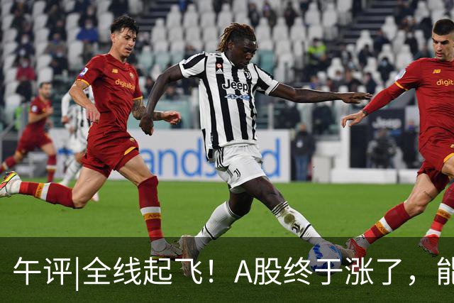 午评|全线起飞！A股终于涨了，能稳住吗？