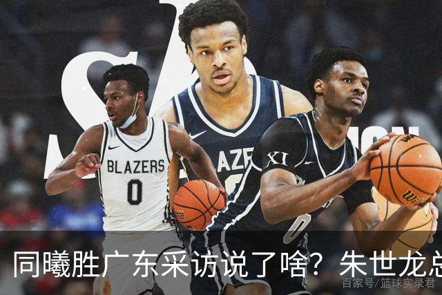 同曦胜广东采访说了啥？朱世龙总结最后阶段问题，摩尔直指季后赛