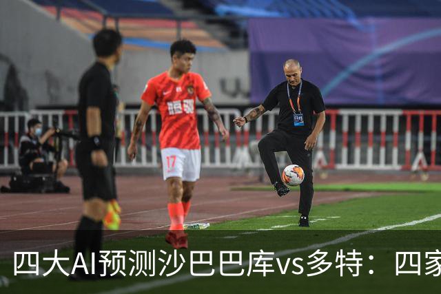 四大AI预测沙巴巴库vs多特：四家均看好客胜，豆包猜0比1