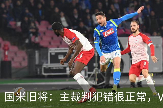 国米旧将：主裁判犯错很正常，VAR应当成为纠正明显错误的工具