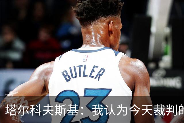 塔尔科夫斯基：我认为今天裁判的表现非常糟糕