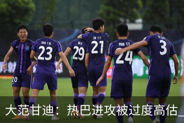 大范甘迪：热巴进攻被过度高估 字母哥伤病频发恐难带热火进前六