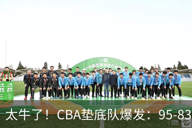 太牛了！CBA垫底队爆发：95-83以下克上，赛季第2胜，终结了2连败