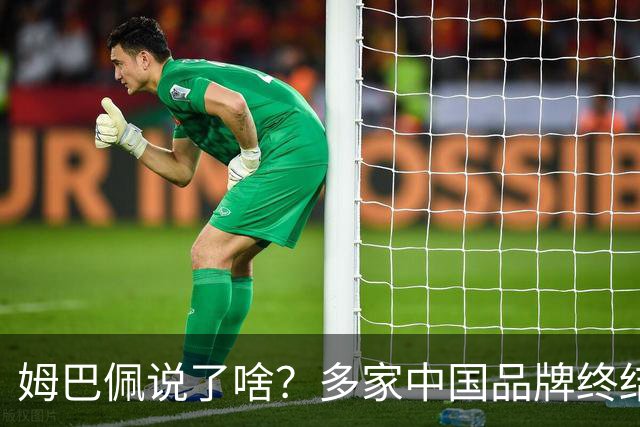 姆巴佩说了啥？多家中国品牌终结合作，他会损失多少钱？或面临巨额赔偿