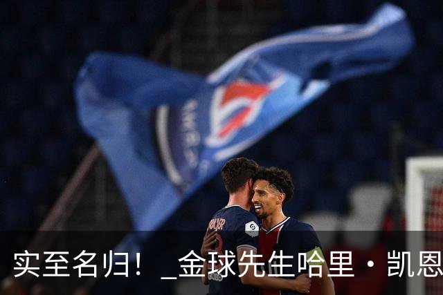 实至名归！ 金球先生哈里・凯恩的拜仁生涯数据全览
