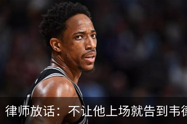 律师放话：不让他上场就告到韦德坐牢，最高6个月