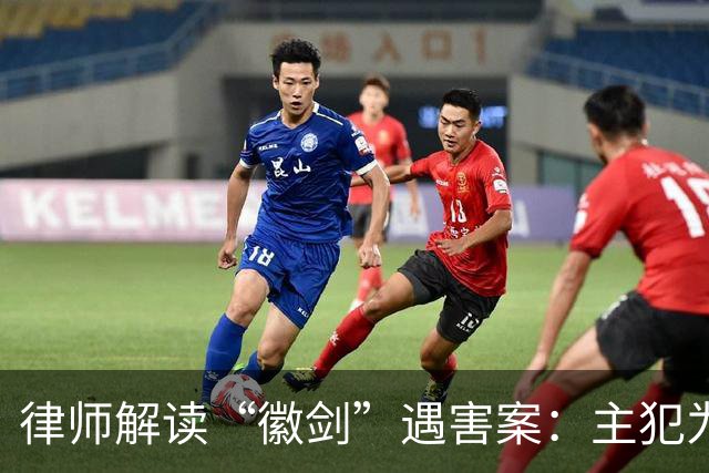 律师解读“徽剑”遇害案：主犯为何没判死刑立即执行？为何不限制减刑？