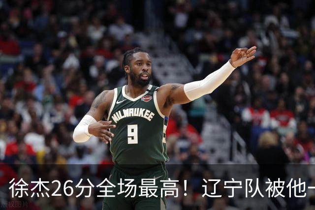 徐杰26分全场最高！辽宁队被他一个人搅得团团转