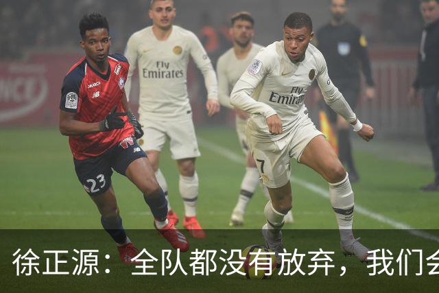 徐正源：全队都没有放弃，我们会尽全力去争取每一场比赛
