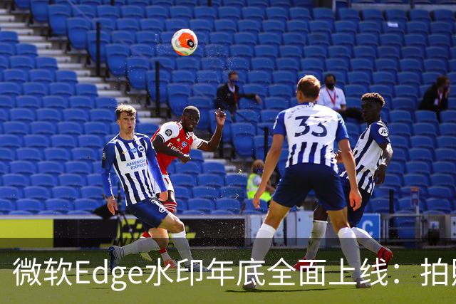 微软Edge水印年底全面上线：拍照截屏拦不住，只显示你的名字