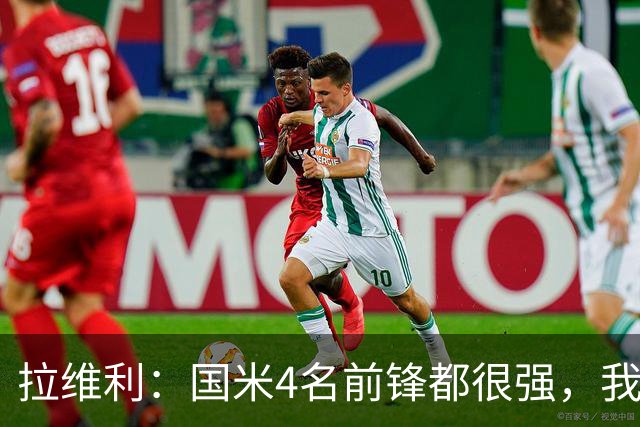 拉维利：国米4名前锋都很强，我想向他们学习