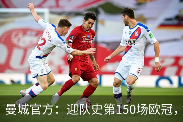 曼城官方：迎队史第150场欧冠，与皇马交手17次最多