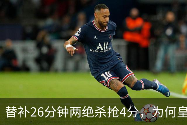 替补26分钟两绝杀抢4分，为何皇马仍不让他首发？