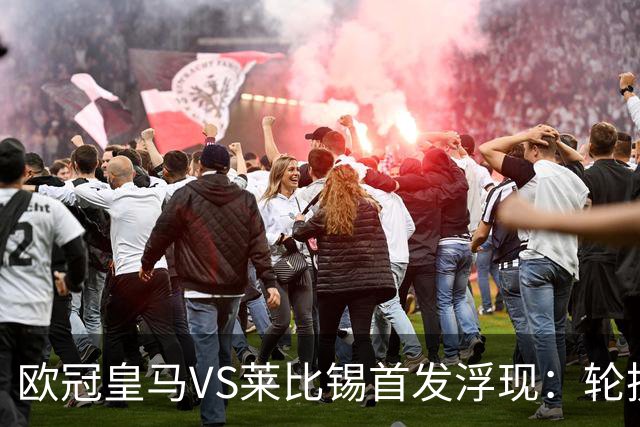 欧冠皇马VS莱比锡首发浮现：轮换6大悍将，贝林+失意边锋领衔，姆巴佩冲锋