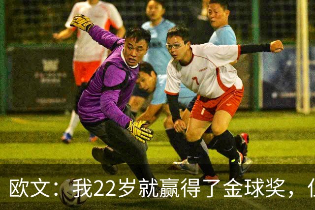 欧文：我22岁就赢得了金球奖，但并没有获得足够的认可