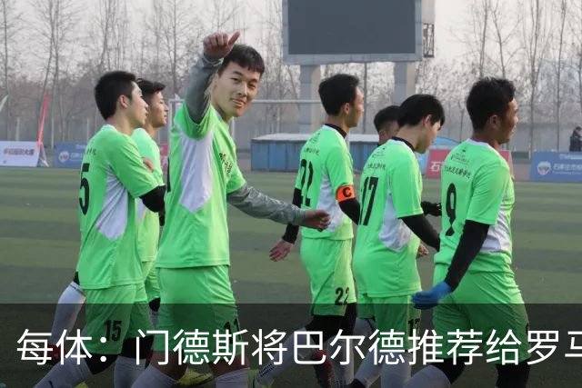 每体：门德斯将巴尔德推荐给罗马，拟租借+买断