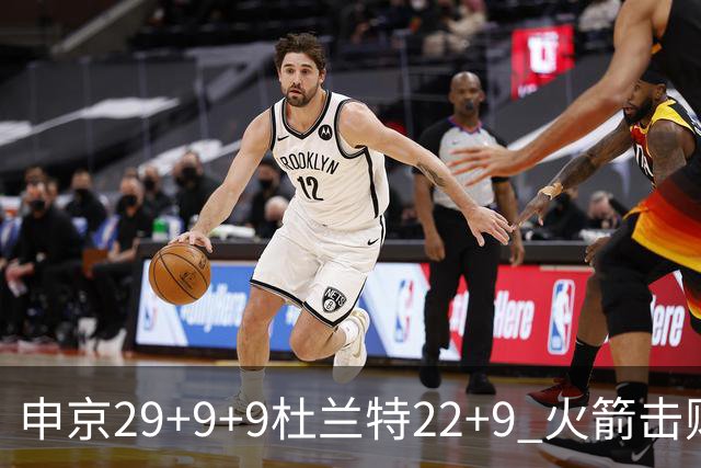 申京29+9+9杜兰特22+9 火箭击败老鹰4连胜