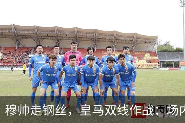 穆帅走钢丝，皇马双线作战：场内争三分 + 场外继续对峙西甲主席特瓦斯