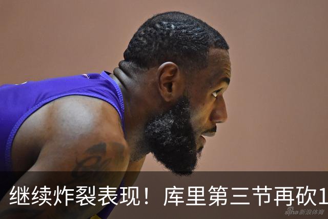 继续炸裂表现！库里第三节再砍12分3板1助 罚球7中7