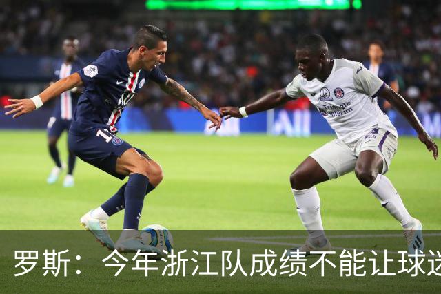 罗斯：今年浙江队成绩不能让球迷满意，我对此承担全部责任