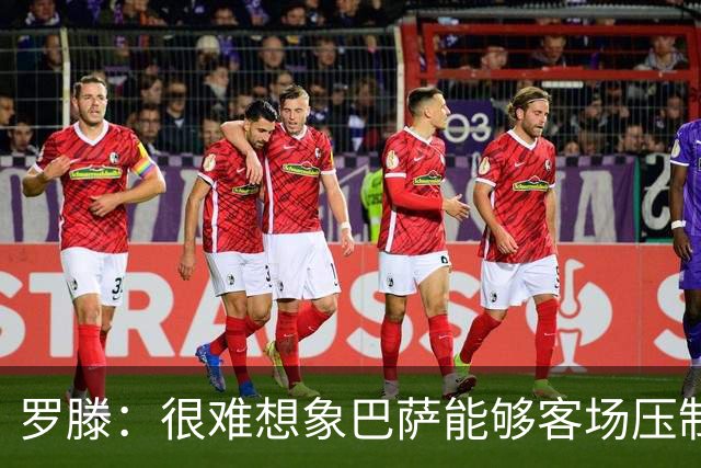罗滕：很难想象巴萨能够客场压制大巴黎；亚马尔会起决定作用