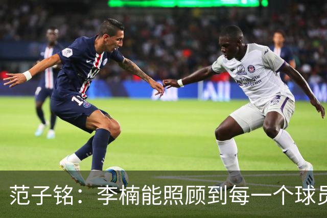 范子铭：李楠能照顾到每一个球员的情绪