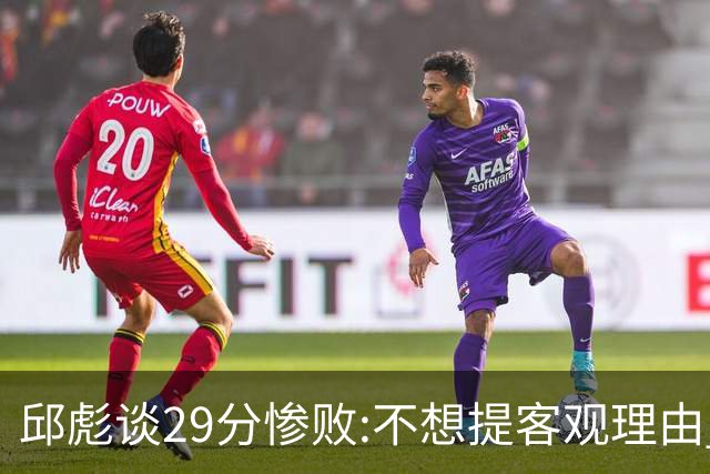邱彪谈29分惨败:不想提客观理由 是自己没打好