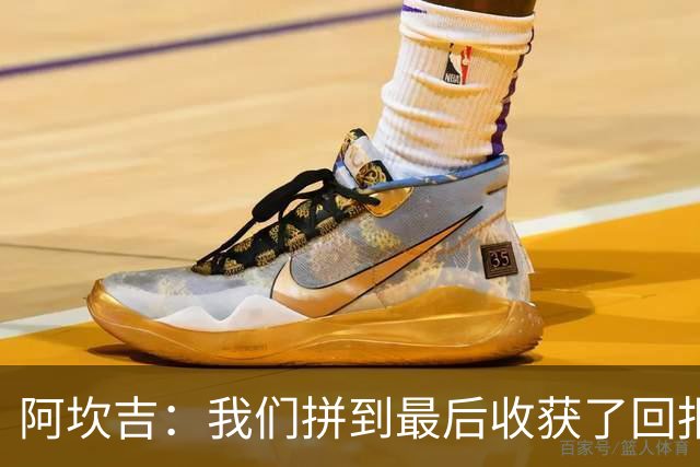 阿坎吉：我们拼到最后收获了回报，这3分非常重要