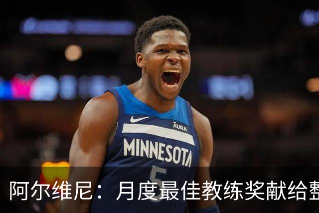 阿尔维尼：月度最佳教练奖献给整个教练组；我们要拿分保级