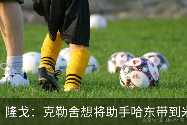 隆戈：克勒舍想将助手哈东带到米兰，但法兰克福希望留下后者