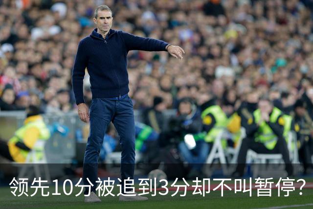 领先10分被追到3分却不叫暂停？马祖拉：我故意的
