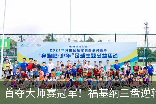首夺大师赛冠军！福基纳三盘逆转20岁新星，中国赛季10战全胜