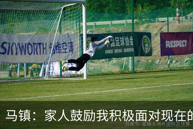 马镇：家人鼓励我积极面对现在的情况；多比赛可能状态会更好