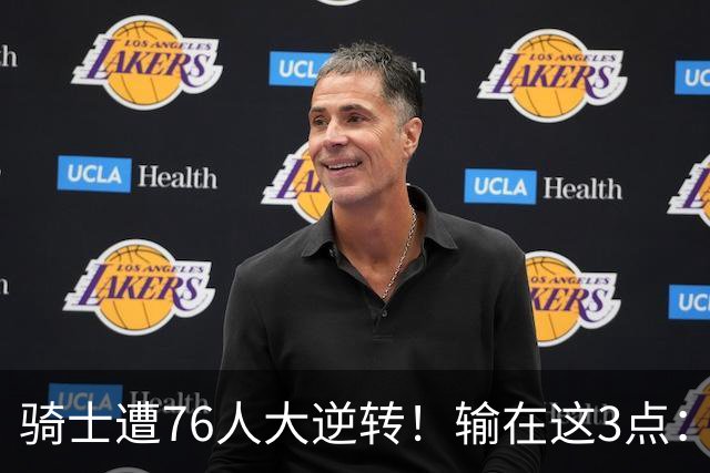 骑士遭76人大逆转！输在这3点：各打半场好球，差在球星硬解能力