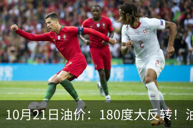 10月21日油价：180度大反转！油价“加速大涨”又要坏事了？