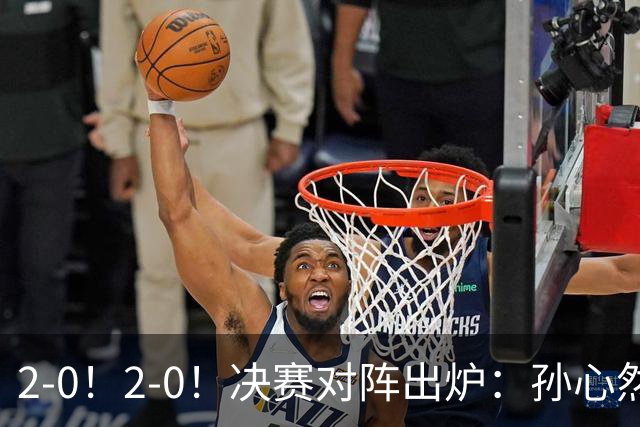 2-0！2-0！决赛对阵出炉：孙心然再战温网老对手，小组赛6-0横扫