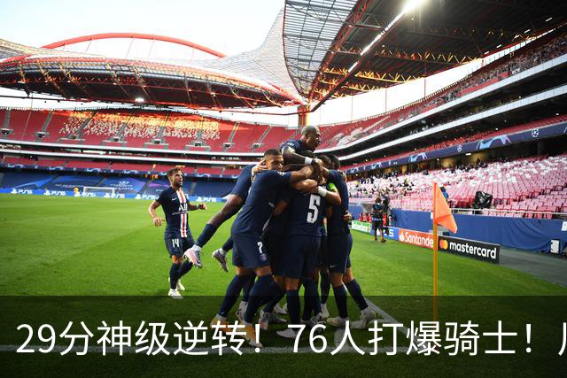 29分神级逆转！76人打爆骑士！川普点名批评詹姆斯
