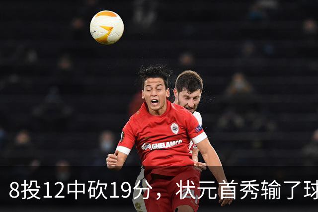 8投12中砍19分，状元首秀输了球却赢了数据