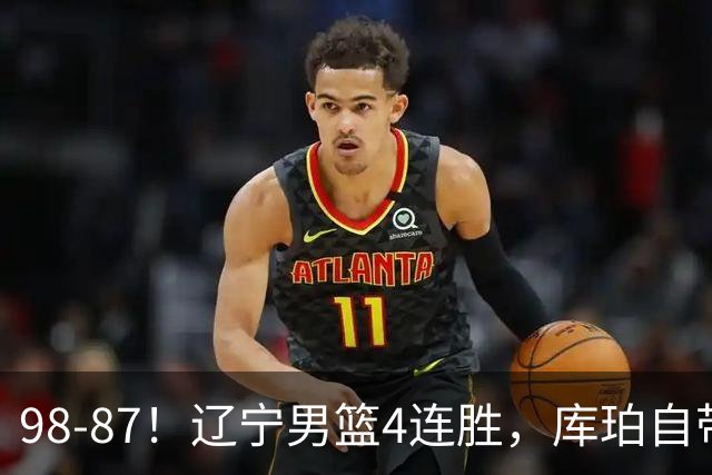 98-87！辽宁男篮4连胜，库珀自带体系，27分11助5篮，获全场最佳