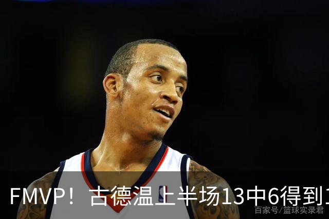 FMVP！古德温上半场13中6得到13分6板6助 正负值+16全场最高